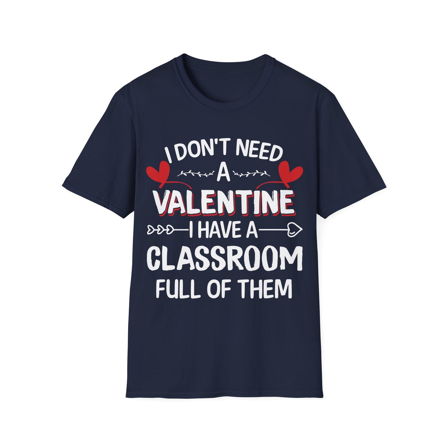 Funny Teacher Valentine’s Day Shirt – I Don’t Need a Valentine I Have a Classroom Full of Them T-Shirt