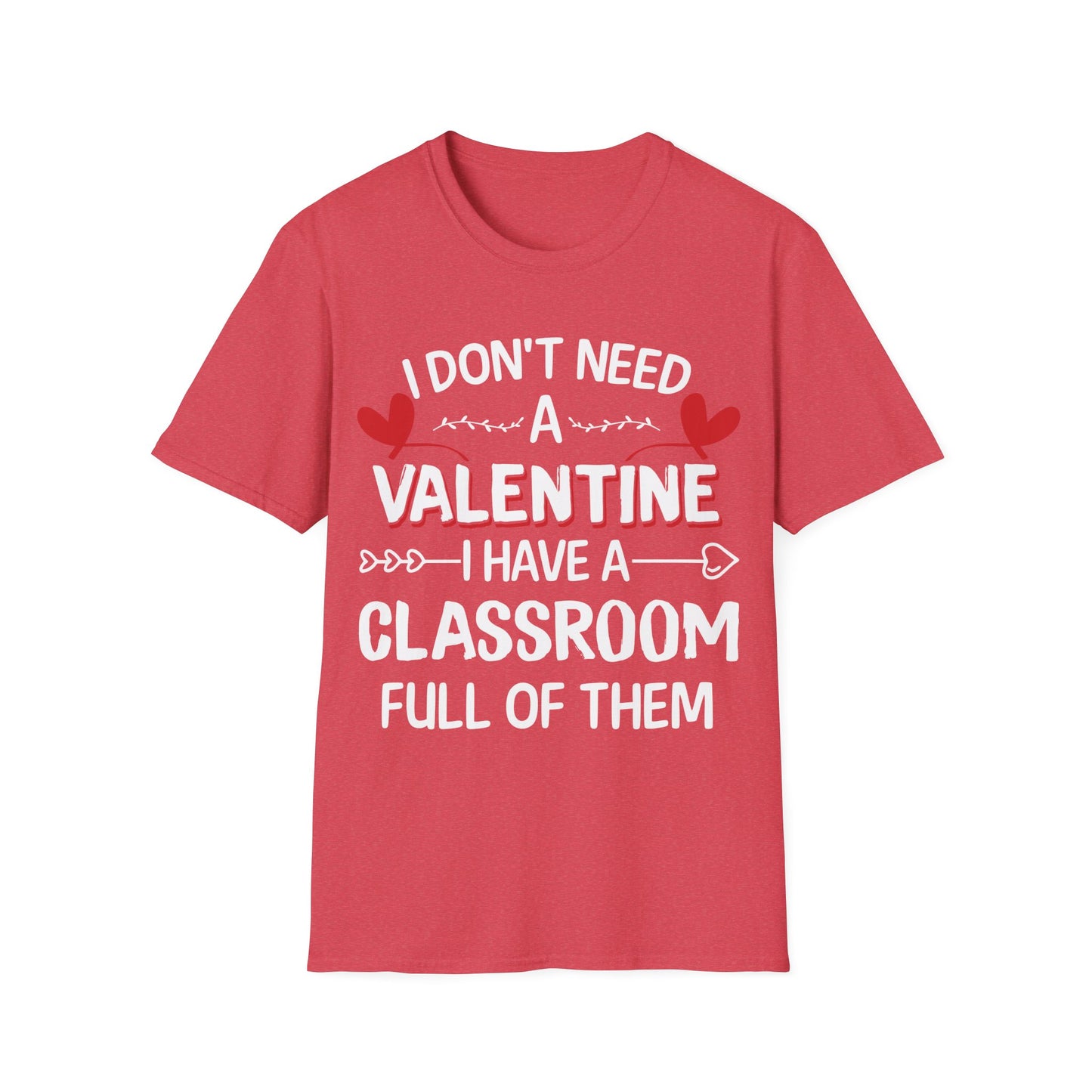 Funny Teacher Valentine’s Day Shirt – I Don’t Need a Valentine I Have a Classroom Full of Them T-Shirt