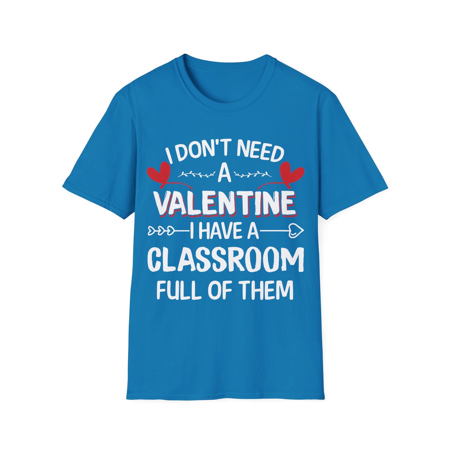 Funny Teacher Valentine’s Day Shirt – I Don’t Need a Valentine I Have a Classroom Full of Them T-Shirt