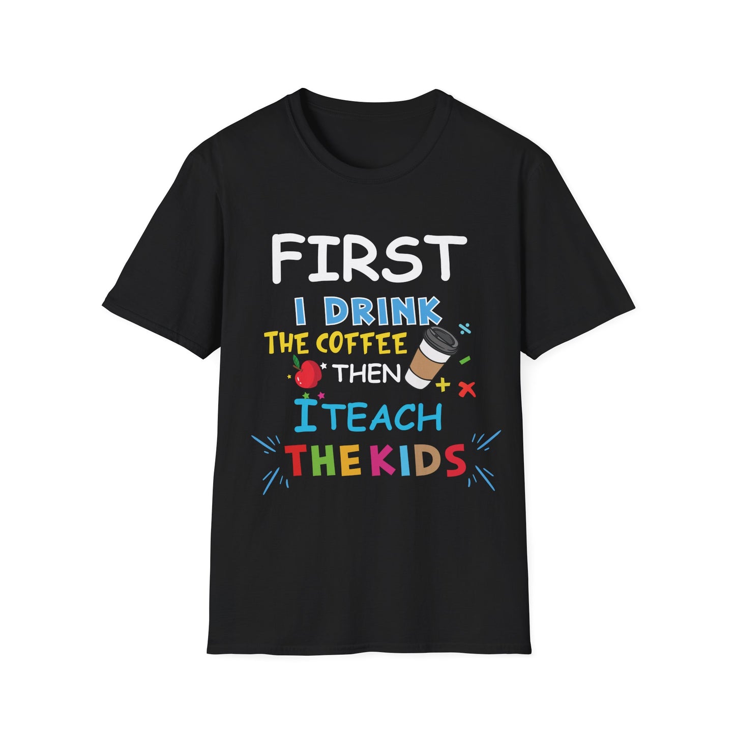 First I Drink Coffee Then I Teach Kids Unisex Tee - Perfect for Teachers and Coffee Lovers