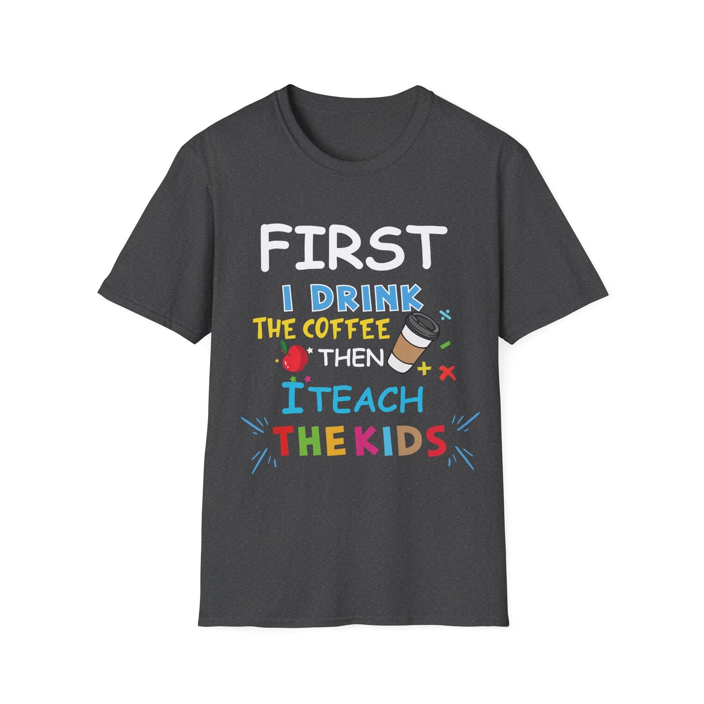 First I Drink Coffee Then I Teach Kids Unisex Tee - Perfect for Teachers and Coffee Lovers